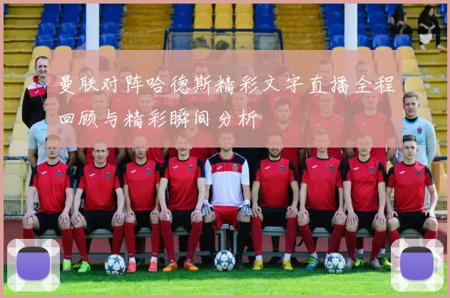 曼联对阵哈德斯精彩文字直播全程回顾与精彩瞬间分析