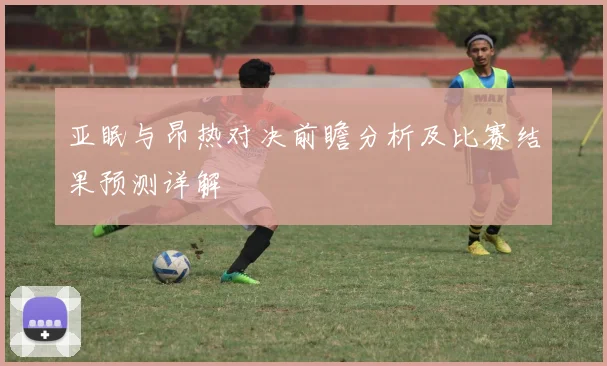 亚眠与昂热对决前瞻分析及比赛结果预测详解