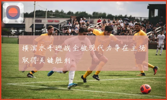 横滨水手迎战全被现代力争在主场取得关键胜利
