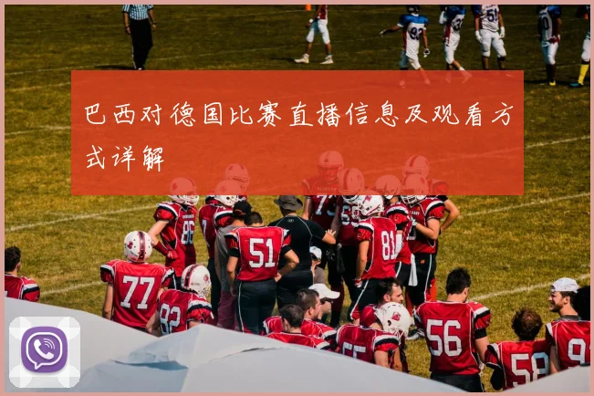 巴西对德国比赛直播信息及观看方式详解