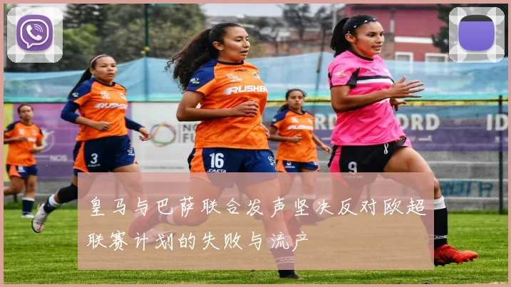 皇马与巴萨联合发声坚决反对欧超联赛计划的失败与流产