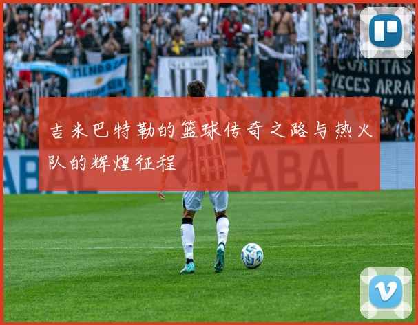 吉米巴特勒的篮球传奇之路与热火队的辉煌征程