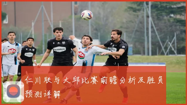 仁川联与大邱比赛前瞻分析及胜负预测详解