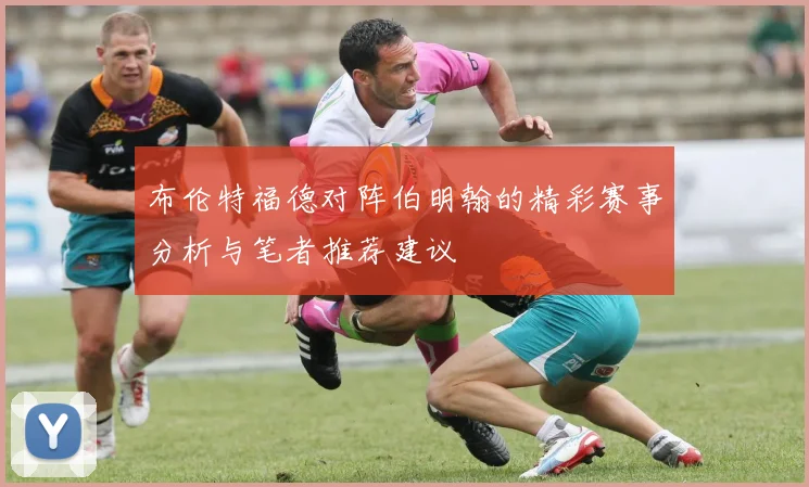 布伦特福德对阵伯明翰的精彩赛事分析与笔者推荐建议