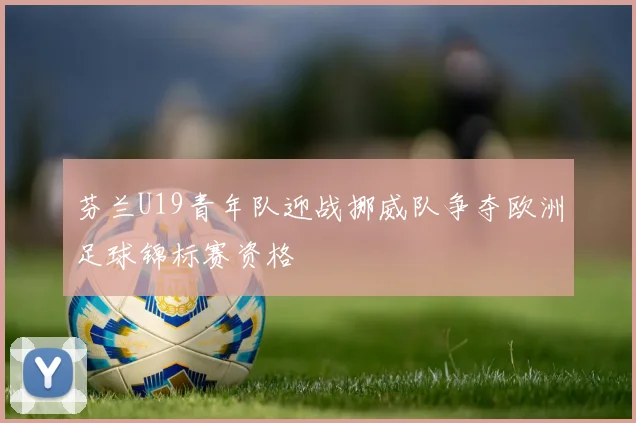 芬兰U19青年队迎战挪威队争夺欧洲足球锦标赛资格