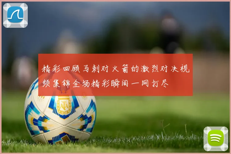 精彩回顾马刺对火箭的激烈对决视频集锦全场精彩瞬间一网打尽