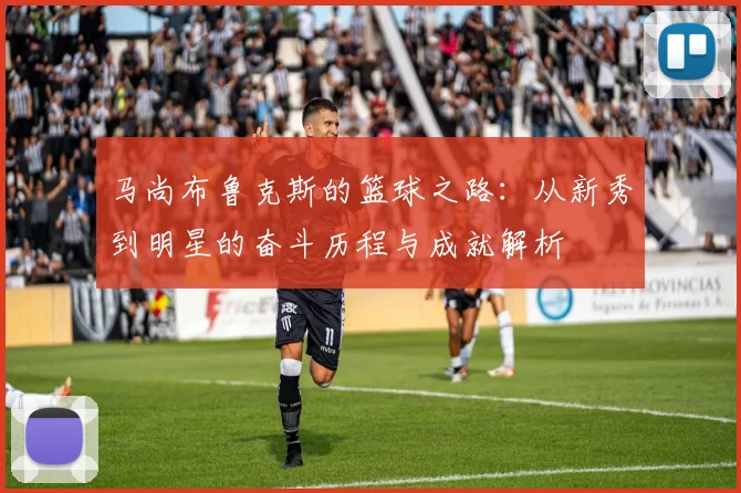 马尚布鲁克斯的篮球之路：从新秀到明星的奋斗历程与成就解析