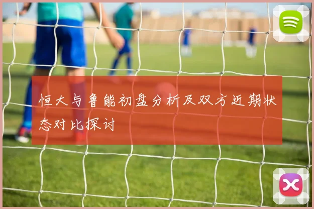 恒大与鲁能初盘分析及双方近期状态对比探讨