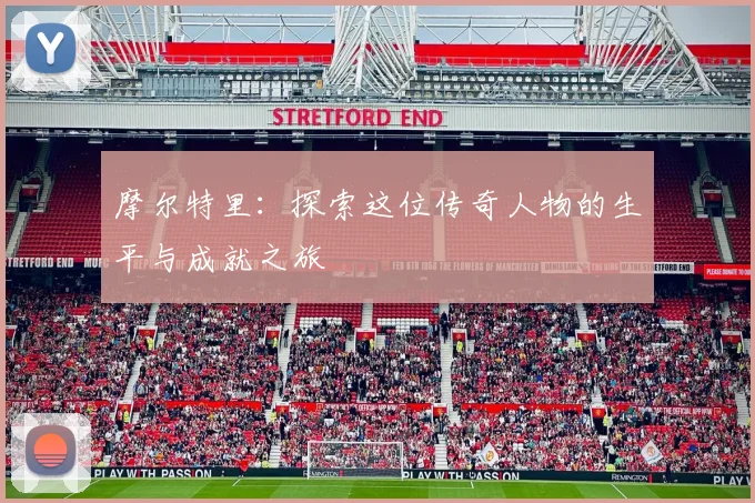 摩尔特里：探索这位传奇人物的生平与成就之旅