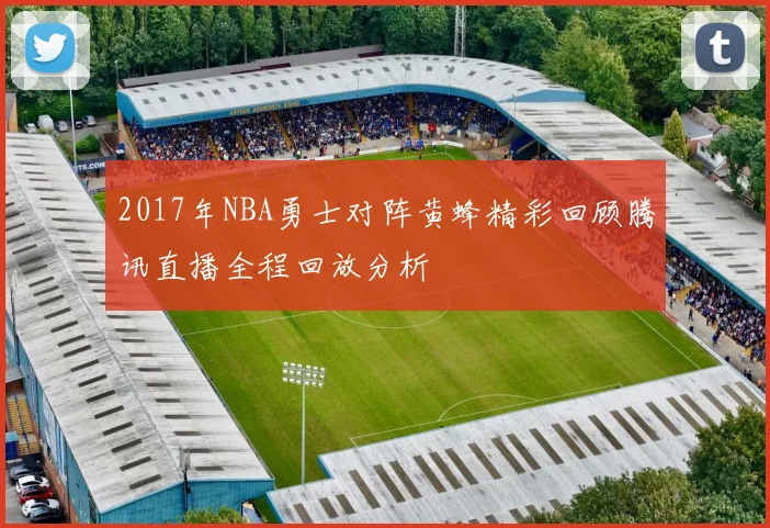 2017年NBA勇士对阵黄蜂精彩回顾腾讯直播全程回放分析