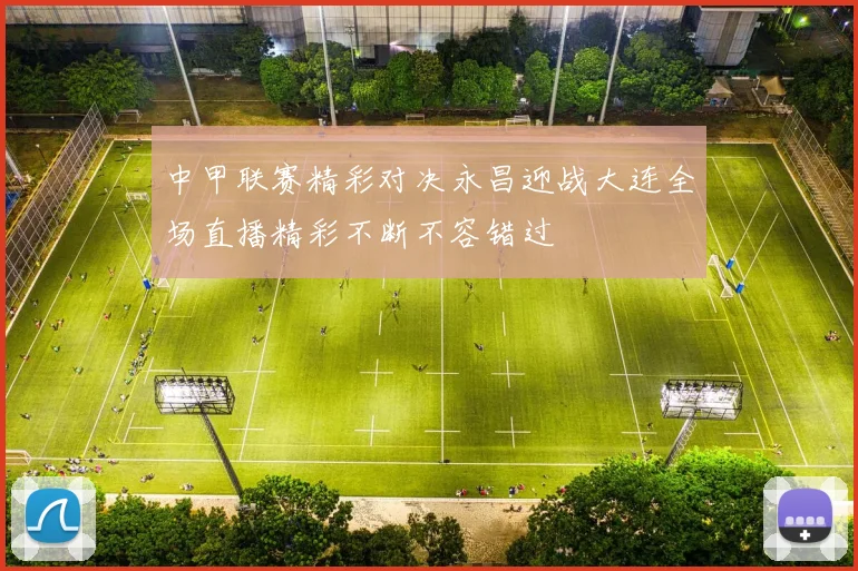 中甲联赛精彩对决永昌迎战大连全场直播精彩不断不容错过