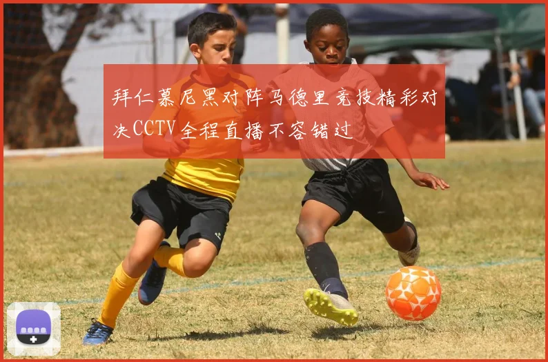 拜仁慕尼黑对阵马德里竞技精彩对决CCTV全程直播不容错过