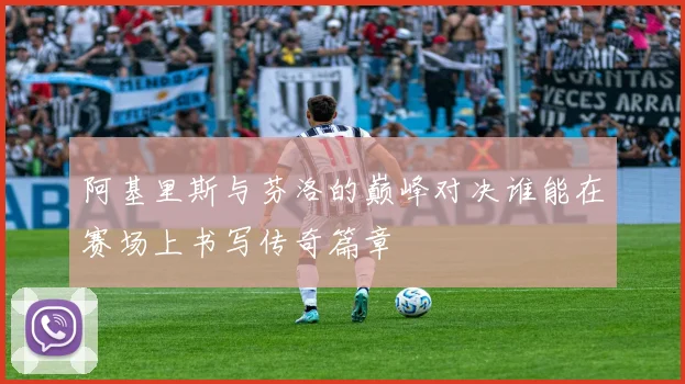 阿基里斯与芬洛的巅峰对决谁能在赛场上书写传奇篇章