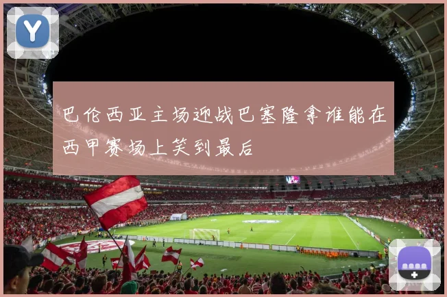 巴伦西亚主场迎战巴塞隆拿谁能在西甲赛场上笑到最后