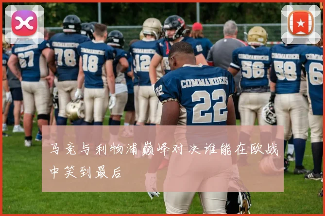 马竞与利物浦巅峰对决谁能在欧战中笑到最后