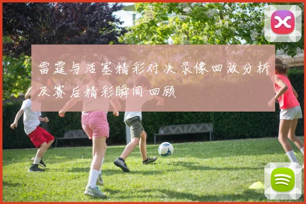 雷霆与活塞精彩对决录像回放分析及赛后精彩瞬间回顾