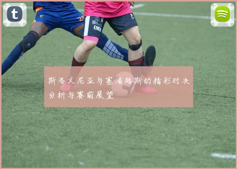 斯洛文尼亚与塞浦路斯的精彩对决分析与赛前展望