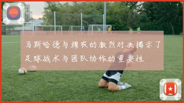 马斯哈德与棉农的激烈对决揭示了足球战术与团队协作的重要性