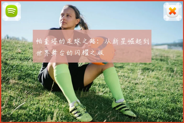 帕奎塔的足球之路：从新星崛起到世界舞台的闪耀之旅