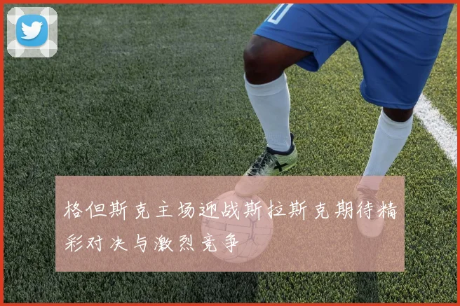 格但斯克主场迎战斯拉斯克期待精彩对决与激烈竞争
