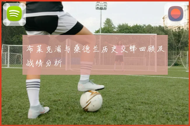 布莱克浦与桑德兰历史交锋回顾及战绩分析