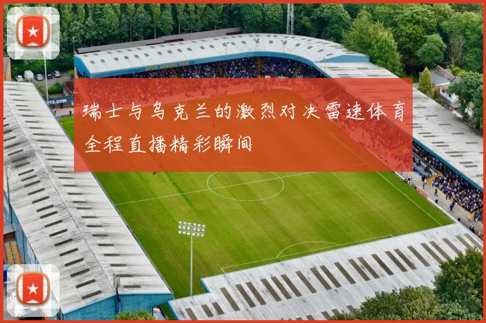 瑞士与乌克兰的激烈对决雷速体育全程直播精彩瞬间