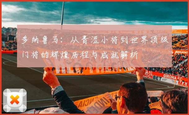 多纳鲁马：从青涩小将到世界顶级门将的辉煌历程与成就解析