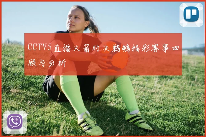 CCTV5直播火箭对决鹈鹕精彩赛事回顾与分析