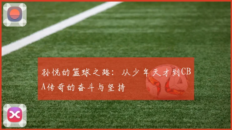 孙悦的篮球之路：从少年天才到CBA传奇的奋斗与坚持