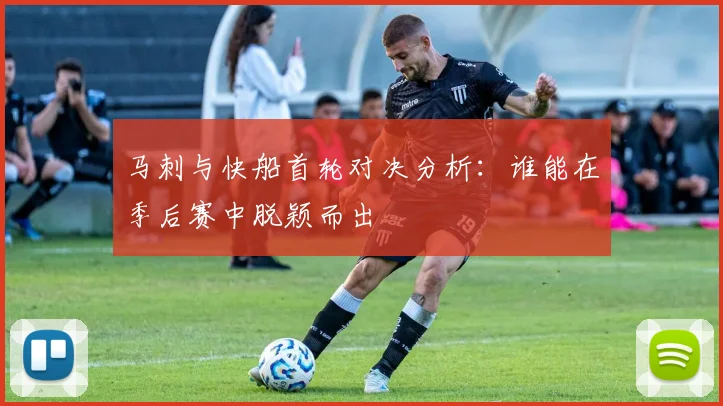马刺与快船首轮对决分析：谁能在季后赛中脱颖而出