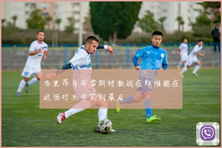 洛里昂与布雷斯特激战在即谁能在这场对决中笑到最后