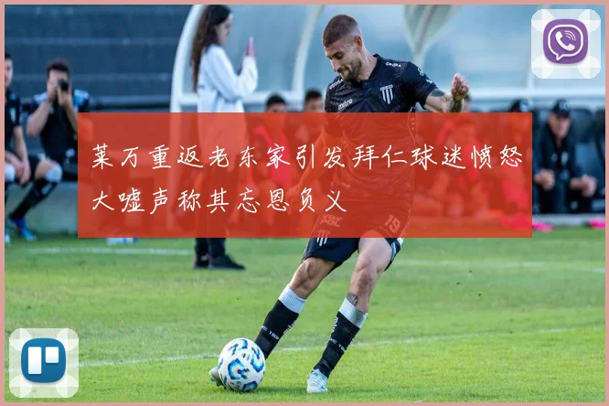 莱万重返老东家引发拜仁球迷愤怒大嘘声称其忘恩负义