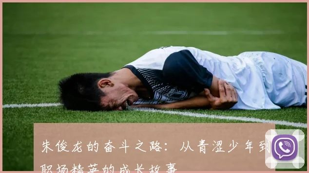 朱俊龙的奋斗之路：从青涩少年到职场精英的成长故事