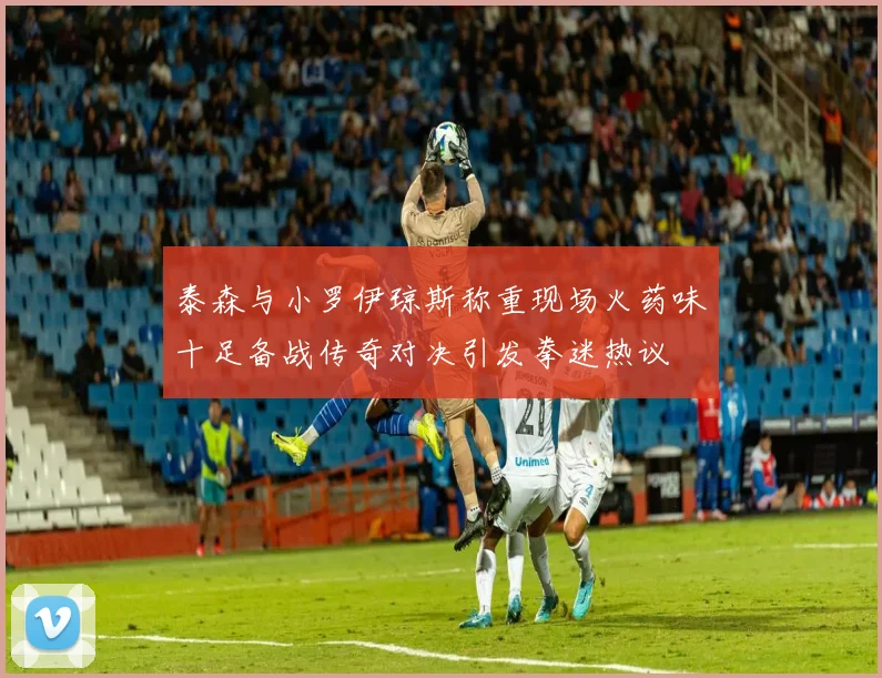 泰森与小罗伊琼斯称重现场火药味十足备战传奇对决引发拳迷热议