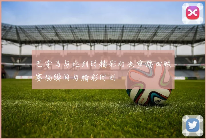 巴拿马与比利时精彩对决重播回顾赛场瞬间与精彩时刻