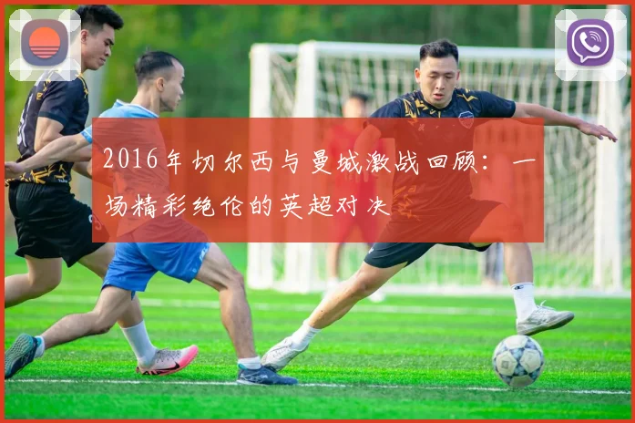 2016年切尔西与曼城激战回顾：一场精彩绝伦的英超对决