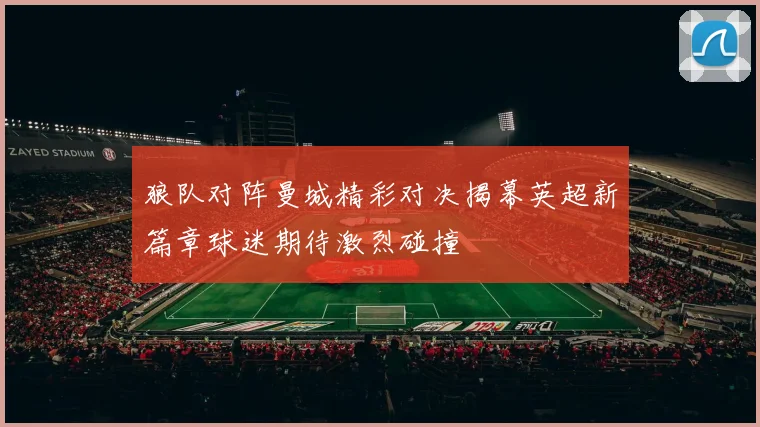 狼队对阵曼城精彩对决揭幕英超新篇章球迷期待激烈碰撞