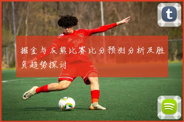 掘金与灰熊比赛比分预测分析及胜负趋势探讨