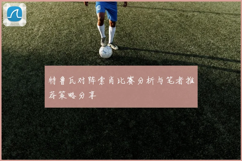特鲁瓦对阵索肖比赛分析与笔者推荐策略分享