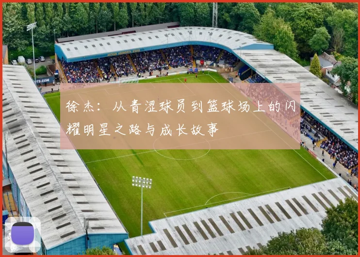 徐杰：从青涩球员到篮球场上的闪耀明星之路与成长故事