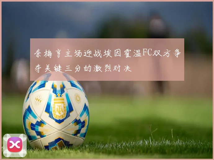 奈梅亨主场迎战埃因霍温FC双方争夺关键三分的激烈对决