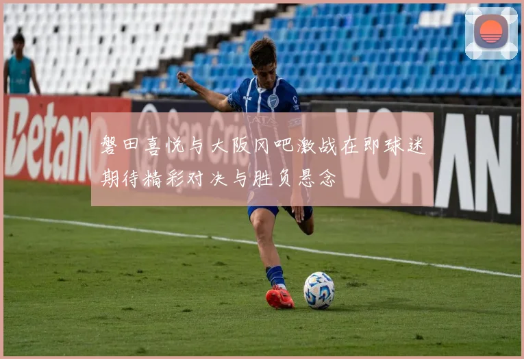 磐田喜悦与大阪冈吧激战在即球迷期待精彩对决与胜负悬念